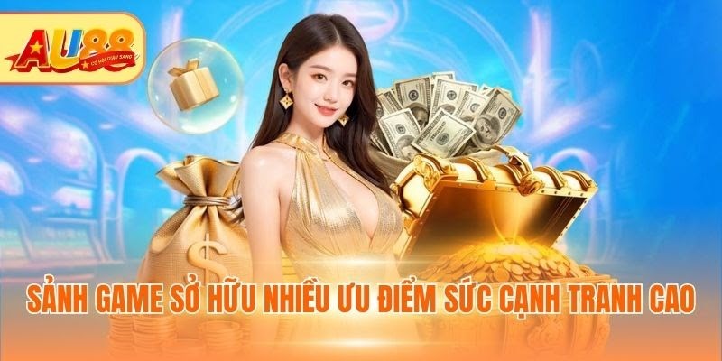 Sảnh game sở hữu nhiều ưu điểm sức cạnh tranh cao